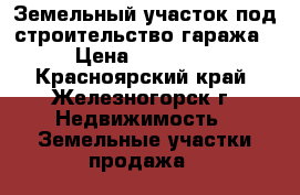 Земельный участок под строительство гаража › Цена ­ 85 000 - Красноярский край, Железногорск г. Недвижимость » Земельные участки продажа   